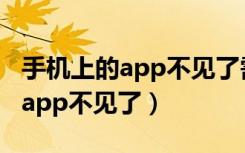 手机上的app不见了需要到哪里找（手机上的app不见了）