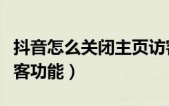 抖音怎么关闭主页访客功能（怎么关闭抖音访客功能）