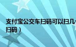 支付宝公交车扫码可以扫几个人（支付宝怎么坐公交车付费扫码）