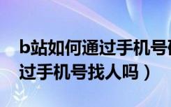 b站如何通过手机号码搜索账号（b站可以通过手机号找人吗）