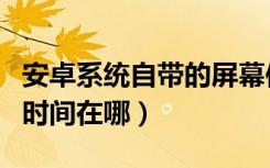 安卓系统自带的屏幕使用时间（安卓屏幕使用时间在哪）