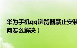 华为手机qq浏览器禁止安装怎么弄（qq浏览器网页禁止访问怎么解决）