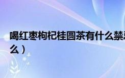 喝红枣枸杞桂圆茶有什么禁忌（红枣枸杞桂圆茶的禁忌是什么）