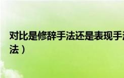 对比是修辞手法还是表现手法（对比是修辞手法还是表现手法）