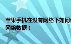 苹果手机在没有网络下如何传数据（苹果手机为什么连不上网络数据）