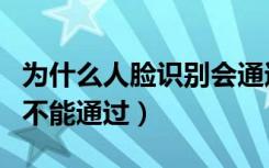 为什么人脸识别会通过不了（为什么人脸识别不能通过）