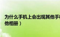 为什么手机上会出现其他手机相册（手机上为什么会出现其他相册）