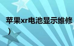 苹果xr电池显示维修（电池显示维修怎么解决）