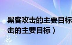 黑客攻击的主要目标是（web2.0时代黑客攻击的主要目标）