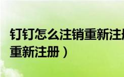 钉钉怎么注销重新注册（钉钉怎么注销账号再重新注册）