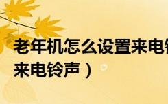 老年机怎么设置来电铃声音（老年机怎么设置来电铃声）