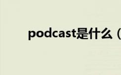 podcast是什么（podcast是什么）