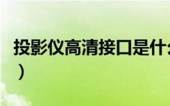 投影仪高清接口是什么样子（投影仪成什么像）