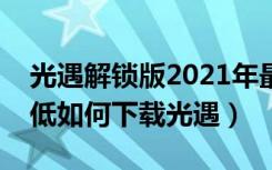 光遇解锁版2021年最新版本下载（手机版本低如何下载光遇）