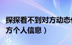 探探看不到对方动态什么情况（探探看不到对方个人信息）