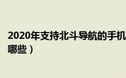 2020年支持北斗导航的手机有哪些（支持北斗导航的手机有哪些）