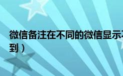 微信备注在不同的微信显示不一样（微信备注信息过长看不到）