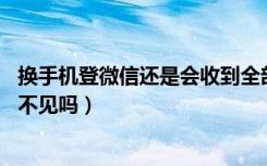 换手机登微信还是会收到全部消息（微信15天没有登消息看不见吗）