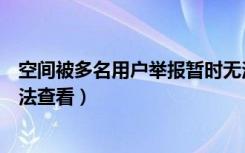 空间被多名用户举报暂时无法查看（空间被多人举报暂时无法查看）