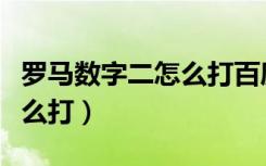 罗马数字二怎么打百度输入法（罗马数字二怎么打）