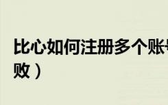 比心如何注册多个账号（比心一直显示注册失败）