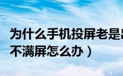 为什么手机投屏老是出现投屏失败（手机投屏不满屏怎么办）