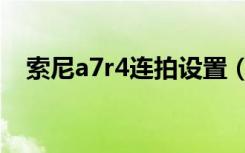 索尼a7r4连拍设置（索尼a7r4上市时间）