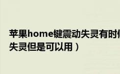 苹果home键震动失灵有时候又好了（苹果8phome键震动失灵但是可以用）