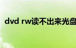 dvd rw读不出来光盘（dvd rw 能刻录吗）