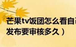 芒果tv饭团怎么看自己发的帖子（芒果tv饭团发布要审核多久）