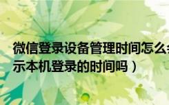 微信登录设备管理时间怎么会变呢（微信登录设备管理会显示本机登录的时间吗）