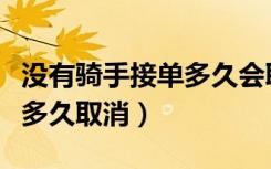 没有骑手接单多久会取消订单（没有骑手接单多久取消）