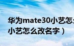 华为mate30小艺怎么改名字（华为mate30小艺怎么改名字）