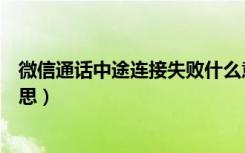 微信通话中途连接失败什么意思（连接失败微信通话什么意思）