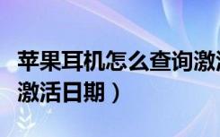 苹果耳机怎么查询激活日期（苹果耳机怎么查激活日期）