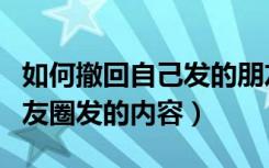 如何撤回自己发的朋友圈的内容（怎样撤回朋友圈发的内容）