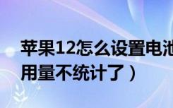 苹果12怎么设置电池用量百分比（苹果电池用量不统计了）