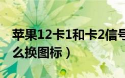 苹果12卡1和卡2信号图标（苹果11信号格怎么换图标）