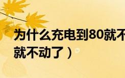 为什么充电到80就不动了（为什么充电到80就不动了）