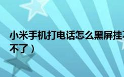 小米手机打电话怎么黑屏挂不了机（小米手机打电话黑屏挂不了）