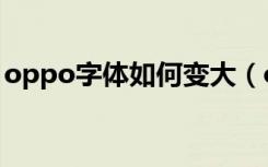 oppo字体如何变大（oppo怎么把字体变大）