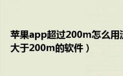 苹果app超过200m怎么用流量下载（苹果怎么用流量更新大于200m的软件）