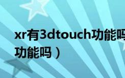 xr有3dtouch功能吗（苹果xr有3dtouch的功能吗）