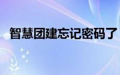 智慧团建忘记密码了（智慧团建忘记密码）