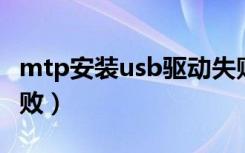 mtp安装usb驱动失败（mtp usb设备安装失败）