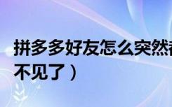 拼多多好友怎么突然都没了（拼多多好友突然不见了）