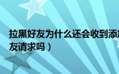 拉黑好友为什么还会收到添加请求（拉黑了还能收到添加好友请求吗）