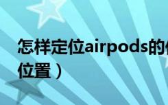 怎样定位airpods的位置（怎么查找airpods位置）