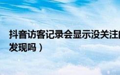 抖音访客记录会显示没关注的人吗（抖音频繁查一个人会被发现吗）