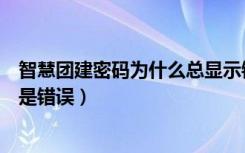 智慧团建密码为什么总显示错误（智慧团建密码明明正确但是错误）